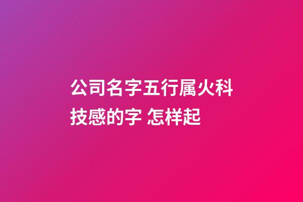 公司名字五行属火科技感的字 怎样起-第1张-公司起名-玄机派